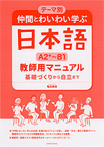 テーマ別 仲間とわいわい学ぶ日本語 ［A2+～B1］ 教師用マニュアル