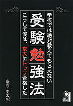 学校では絶対教えてもらえない 受験勉強法 こうして僕は、京大にトップ合格した
