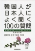 韓国人が日本人によく聞く100の質問 全面改訂版