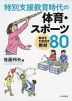 特別支援教育時代の 体育・スポーツ 動きを引き出す教材 80