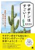 サボテンはすごい! 過酷な環境を生き抜く驚きのしくみ